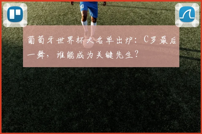 葡萄牙世界杯大名单出炉：C罗最后一舞，谁能成为关键先生？