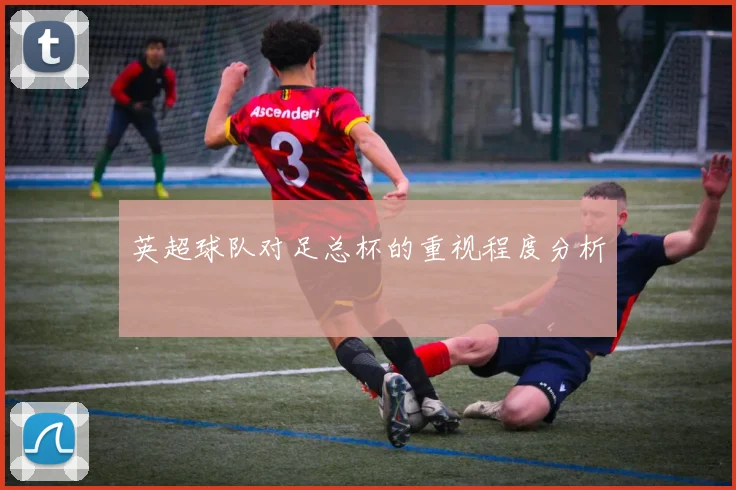 英超球队对足总杯的重视程度分析