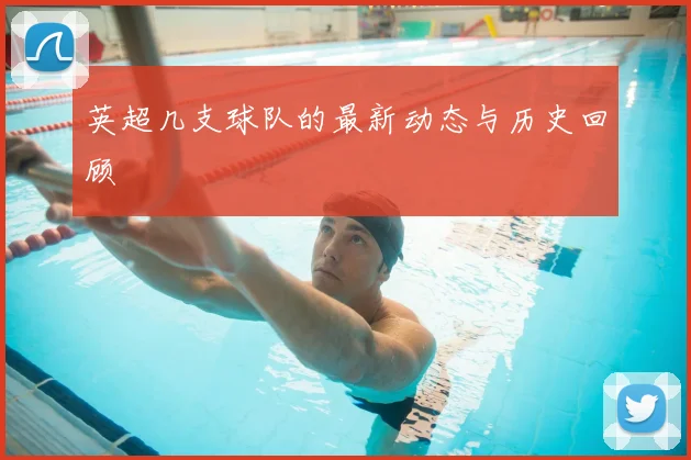 英超几支球队的最新动态与历史回顾