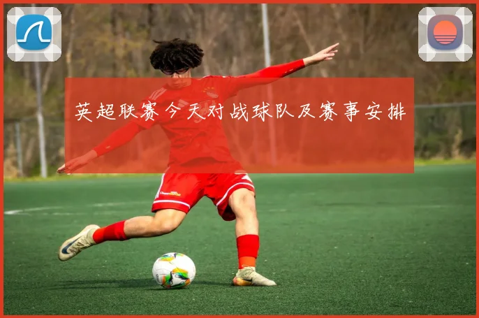 英超联赛今天对战球队及赛事安排