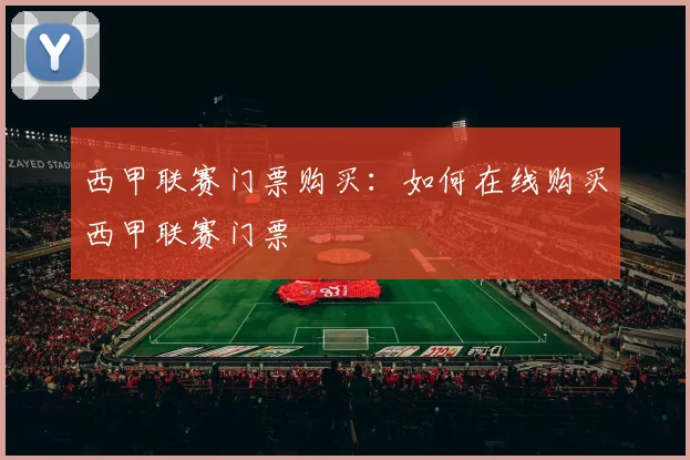 西甲联赛门票购买：如何在线购买西甲联赛门票