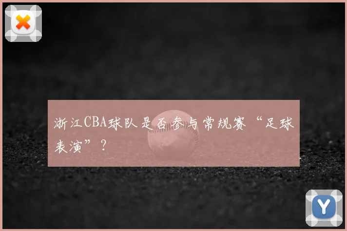 浙江CBA球队是否参与常规赛“足球表演”？