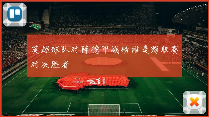 英超球队对阵德甲战绩谁是跨联赛对决胜者