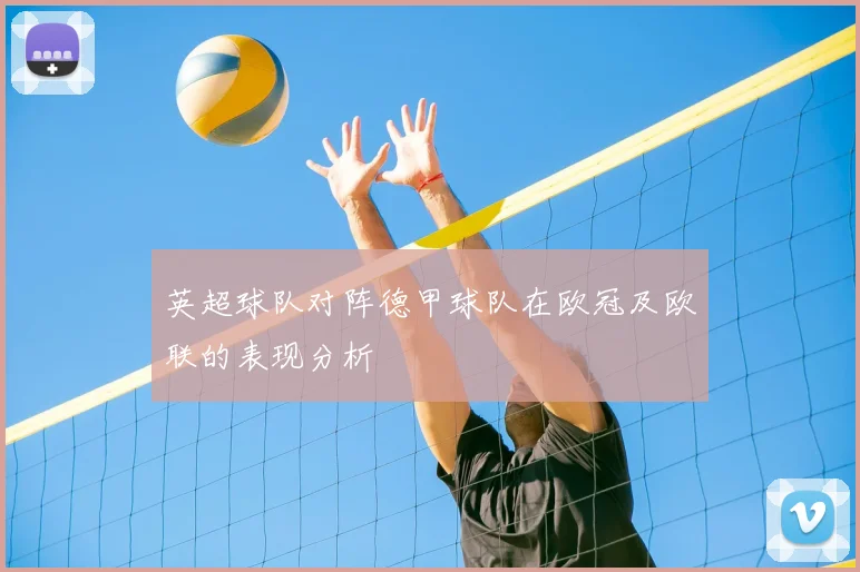 英超球队对阵德甲球队在欧冠及欧联的表现分析