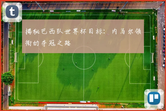 揭秘巴西队世界杯目标：内马尔领衔的夺冠之路